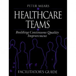 Healthcare Teams Manual: Building Continuous Quality Improvement Facilitator's Guide