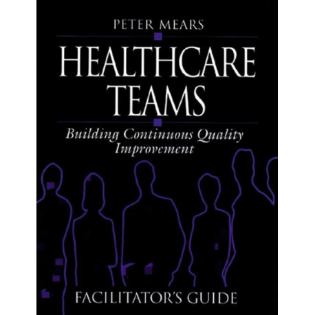 Healthcare Teams Manual: Building Continuous Quality Improvement Facilitator's Guide