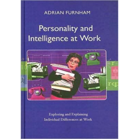 Personality and Intelligence at Work: Exploring and Explaining Individual Differences at Work