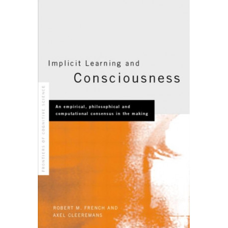 Implicit Learning and Consciousness: An Empirical, Philosophical and Computational Consensus in the Making