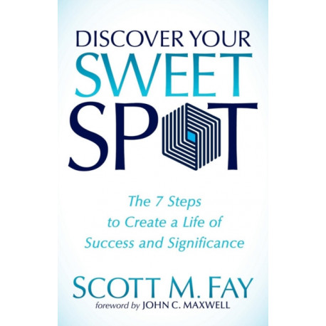 Discover Your Sweet Spot: The 7 Steps to Create a Life of Success and Significance