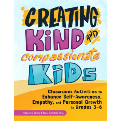 Creating Kind and Compassionate Kids: Classroom Activities to Enhance Self-Awareness, Empathy, and Personal Growth in Grades 3-6