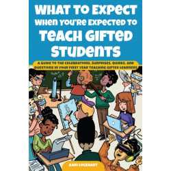 What to Expect When You're Expected to Teach Gifted Students: A Guide to the Celebrations, Surprises, Quirks, and Questions in Your First Year Teaching Gifted Learners