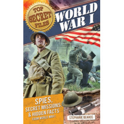 Top Secret Files: World War I, Spies, Secret Missions, and Hidden Facts from World War I