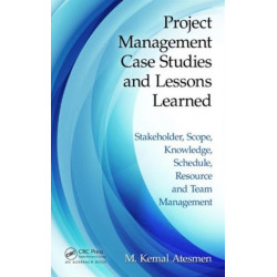 Project Management Case Studies and Lessons Learned: Stakeholder, Scope, Knowledge, Schedule, Resource and Team Management