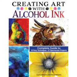 Creating Art with Alcohol Ink: Complete Guide to 12 Easy Techniques, 17 Spectacular Projects