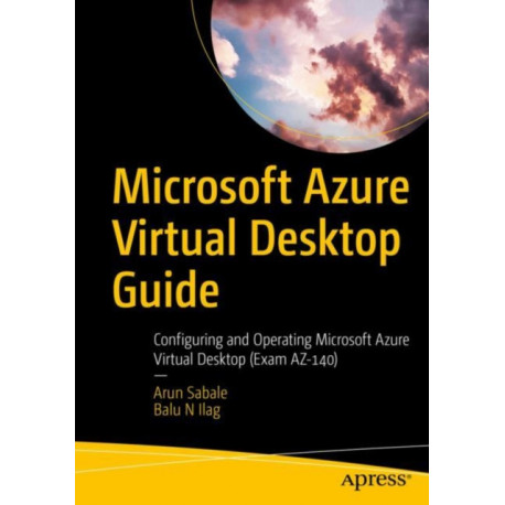 Microsoft Azure Virtual Desktop Guide: Configuring and Operating Microsoft Azure Virtual Desktop (Exam AZ-140)