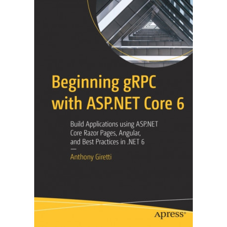 Beginning gRPC with ASP.NET Core 6: Build Applications using ASP.NET Core Razor Pages, Angular, and Best Practices in .NET 6
