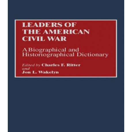 Leaders of the American Civil War: A Biographical and Historiographical Dictionary