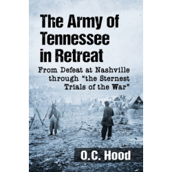 The Army of Tennessee in Retreat: From Defeat at Nashville through "the Sternest Trials of the War"