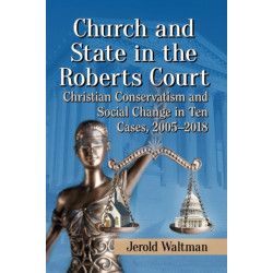 Church and State in the Roberts Court: Christian Conservatism and Social Change in Ten Cases, 2005-2018