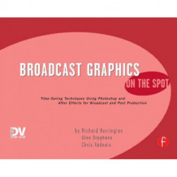 Broadcast Graphics On the Spot: Timesaving Techniques Using Photoshop and After Effects for Broadcast and Post Production