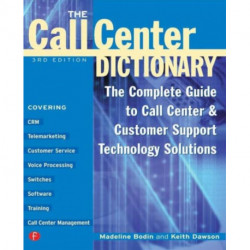 The Call Center Dictionary: The Complete Guide to Call Center and Customer Support Technology Solutions