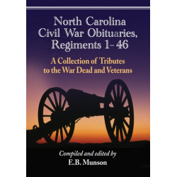 North Carolina Civil War Obituaries, Regiments 1 through 46: A Collection of Tributes to the War Dead and Veterans