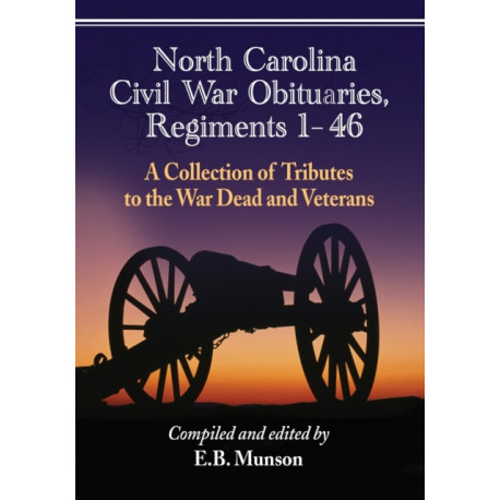 North Carolina Civil War Obituaries, Regiments 1 through 46: A Collection of Tributes to the War Dead and Veterans