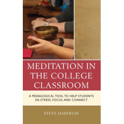 Meditation in the College Classroom: A Pedagogical Tool to Help Students De-Stress, Focus, and Connect