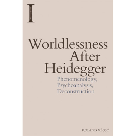 Worldlessness After Heidegger: Phenomenology, Psychoanalysis, Deconstruction