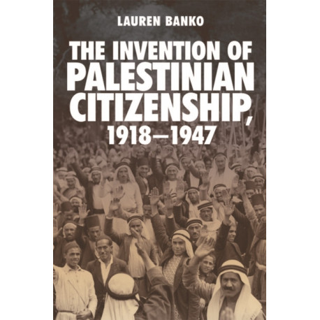 The Invention of Palestinian Citizenship, 1918-1947