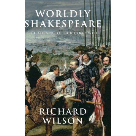 Worldly Shakespeare: The Theatre of Our Good Will
