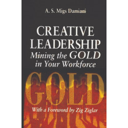 Creative Leadership Mining the Gold in Your Work Force