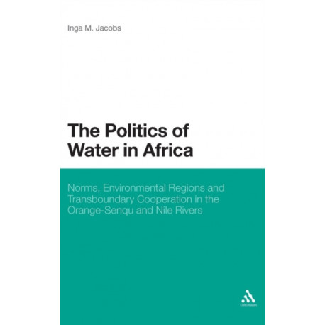 The Politics of Water in Africa: Norms, Environmental Regions and Transboundary Cooperation in the Orange-Senqu and Nile Rivers