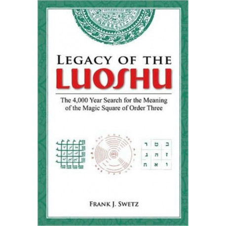 Legacy of the Luoshu: The 4,000 Year Search for the Meaning of the Magic Square of Order Three