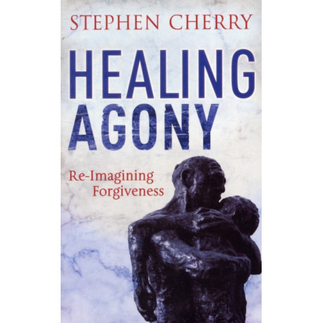 Healing Agony: Re-Imagining Forgiveness