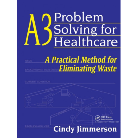 A3 Problem Solving for Healthcare: A Practical Method for Eliminating Waste