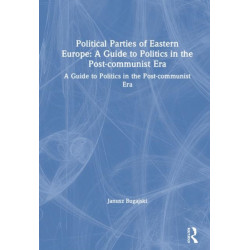 Political Parties of Eastern Europe: A Guide to Politics in the Post-communist Era: A Guide to Politics in the Post-communist Era