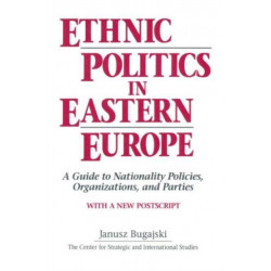 Ethnic Politics in Eastern Europe: A Guide to Nationality Policies, Organizations and Parties: A Guide to Nationality Policies, Organizations and Parties