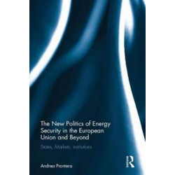 The New Politics of Energy Security in the European Union and Beyond: States, Markets, Institutions