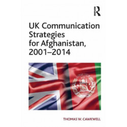 UK Communication Strategies for Afghanistan, 2001?2014