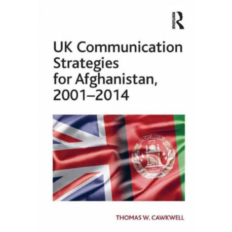 UK Communication Strategies for Afghanistan, 2001?2014
