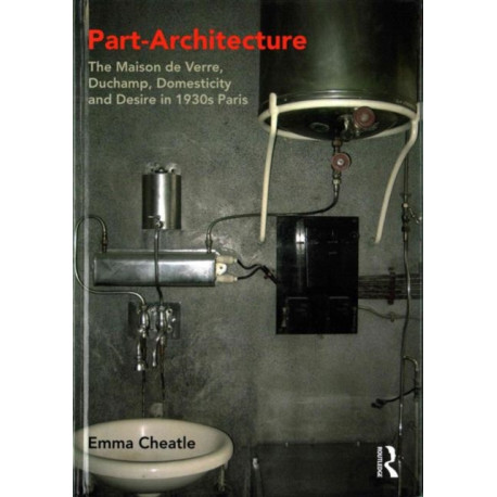 Part-Architecture: The Maison de Verre, Duchamp, Domesticity and Desire in 1930s Paris