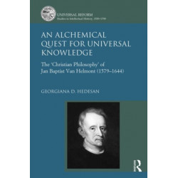 An Alchemical Quest for Universal Knowledge: The ‘Christian Philosophy’ of Jan Baptist Van Helmont (1579-1644)