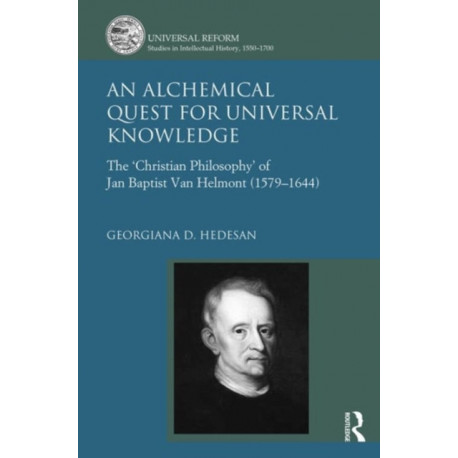 An Alchemical Quest for Universal Knowledge: The ‘Christian Philosophy’ of Jan Baptist Van Helmont (1579-1644)
