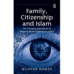 Family, Citizenship and Islam: The Changing Experiences of Migrant Women Ageing in London
