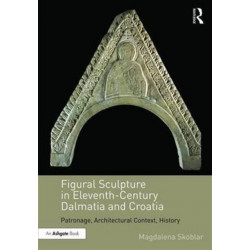 Figural Sculpture in Eleventh-Century Dalmatia and Croatia: Patronage, Architectural Context, History