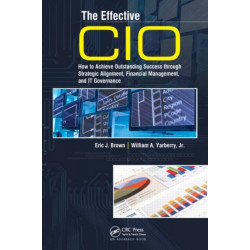 The Effective CIO: How to Achieve Outstanding Success through Strategic Alignment, Financial Management, and IT Governance