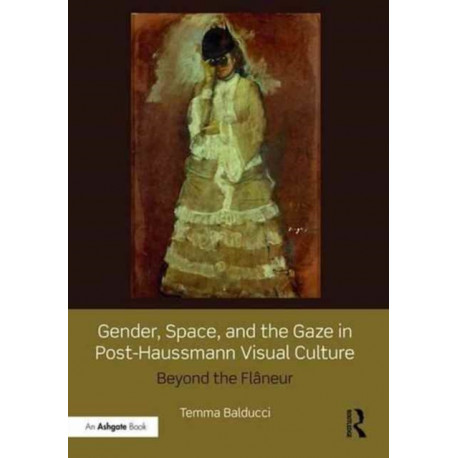 Gender, Space, and the Gaze in Post-Haussmann Visual Culture: Beyond the Flaneur