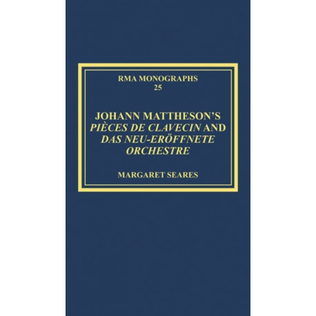 Johann Mattheson’s Pieces de clavecin and Das neu-eroffnete Orchestre: Mattheson’s Universal Style in Theory and Practice