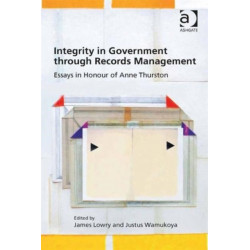 Integrity in Government through Records Management: Essays in Honour of Anne Thurston