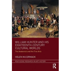 William Hunter and his Eighteenth-Century Cultural Worlds: The Anatomist and the Fine Arts