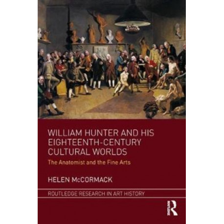 William Hunter and his Eighteenth-Century Cultural Worlds: The Anatomist and the Fine Arts