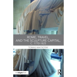 Rome, Travel and the Sculpture Capital, c.1770–1825