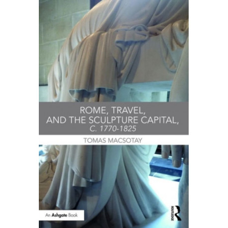 Rome, Travel and the Sculpture Capital, c.1770–1825