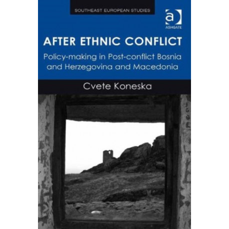 After Ethnic Conflict: Policy-making in Post-conflict Bosnia and Herzegovina and Macedonia
