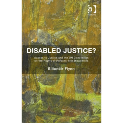 Disabled Justice?: Access to Justice and the UN Convention on the Rights of Persons with Disabilities