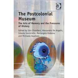 The Postcolonial Museum: The Arts of Memory and the Pressures of History