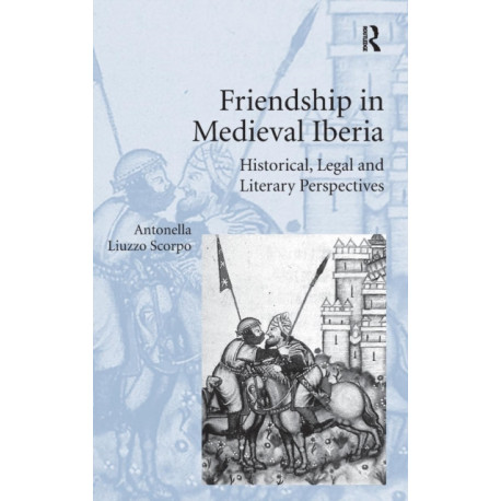 Friendship in Medieval Iberia: Historical, Legal and Literary Perspectives